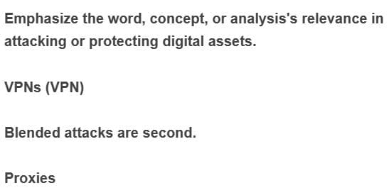 Emphasize the word, concept, or analysis's relevance in
attacking or protecting digital assets.
VPNs (VPN)
Blended attacks are second.
Proxies