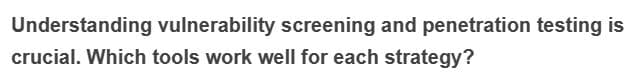 Understanding vulnerability screening and penetration testing is
crucial. Which tools work well for each strategy?