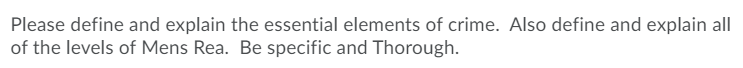 Please define and explain the essential elements of crime. Also define and explain all
of the levels of Mens Rea. Be specific and Thorough.
