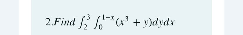 3
1-x
2.Find , *(x³ + y)dydx
