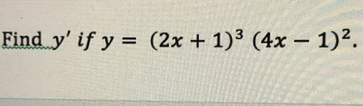 Find y' if y = (2x + 1)3 (4x – 1)2.
