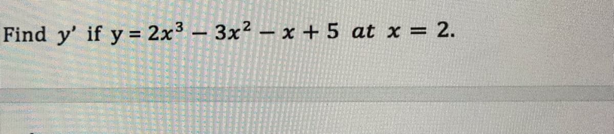 Find y' if y= 2x³ – 3x² – x + 5 at x = 2.
%3D
