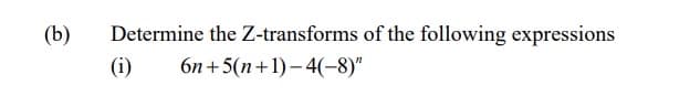 (b)
Determine the Z-transforms of the following expressions
6n+5(n+1)-4(-8)"
(i)