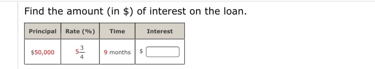 Find the amount (in $) of interest on the loan.
Principal
Rate (%)
Time
Interest
$50,000
53
9 months
4
