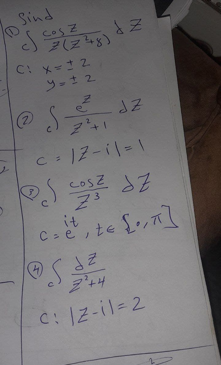 D
Sind
Cos Z
Z(Z28)
C: X=12
y = ± 2
e
Z
JZ
@ S sz
2
Z+1
c = 12-11=1
Ps cosz dz
(4)
it
Z3
Z
C = e ², te { •, π]
2²+4
c: |z-il=2