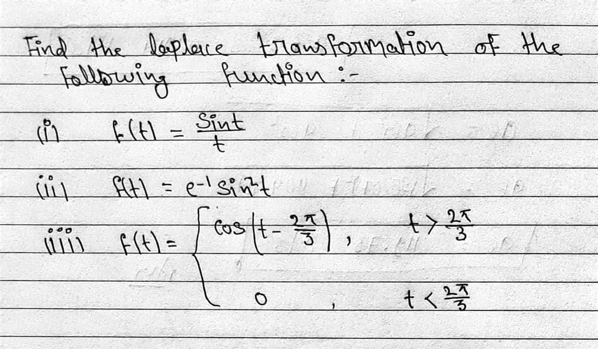 Find the laplace transformation of the
Following
function :-
f(t) = Sint
t
(i
(il
f(t)= e-sint
(iii) f(t) = [cos (1-25), +>35
+ < 2725
