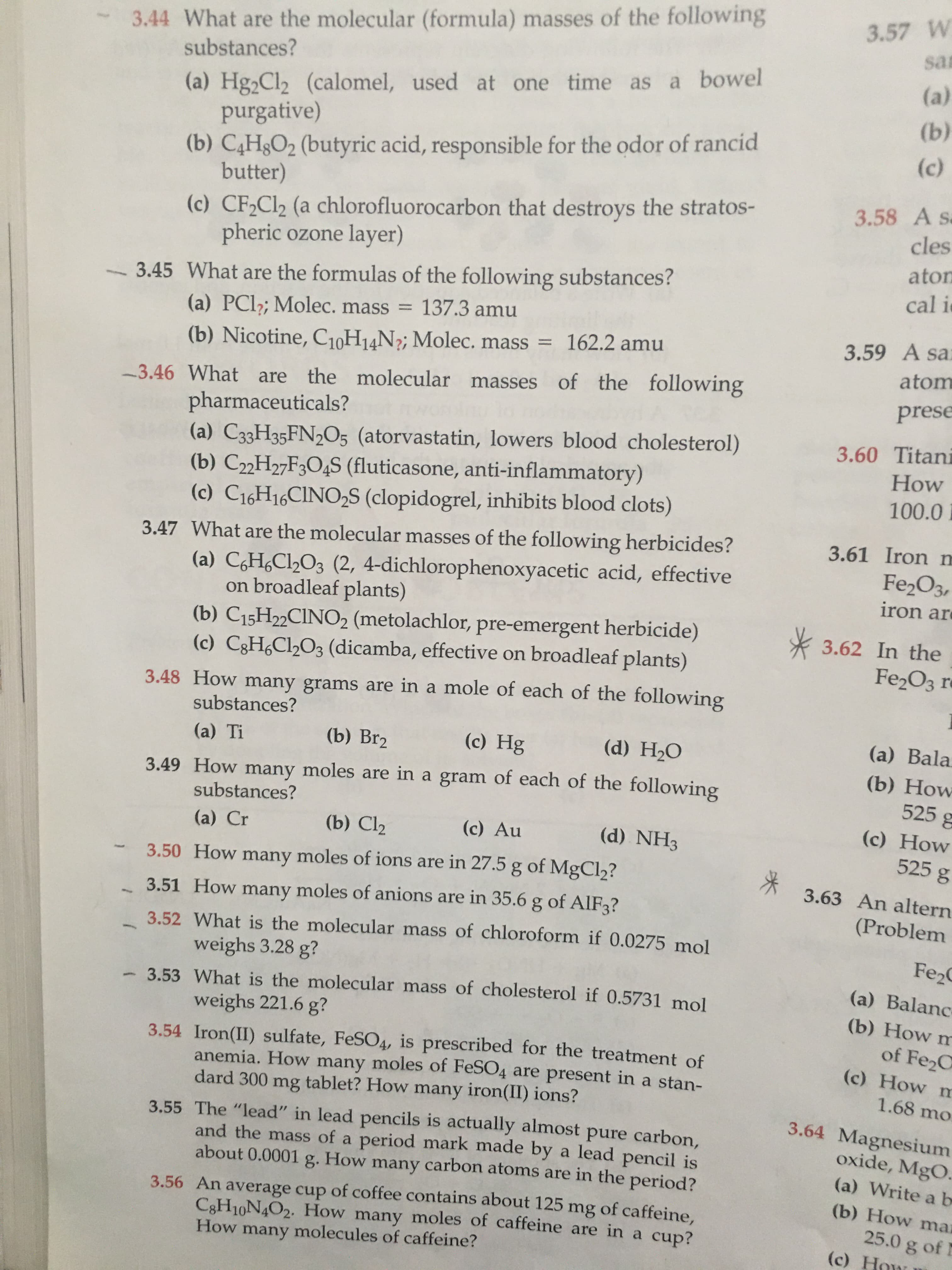 -3.46 What are the molecular masses of the following
pharmaceuticals?
(a) C33H35FN2O5 (atorvastatin, lowers blood cholesterol)
(b) C2„H2¬F3O4S (fluticasone, anti-inflammatory)
(c) C16H16CINO2S (clopidogrel, inhibits blood clots)
