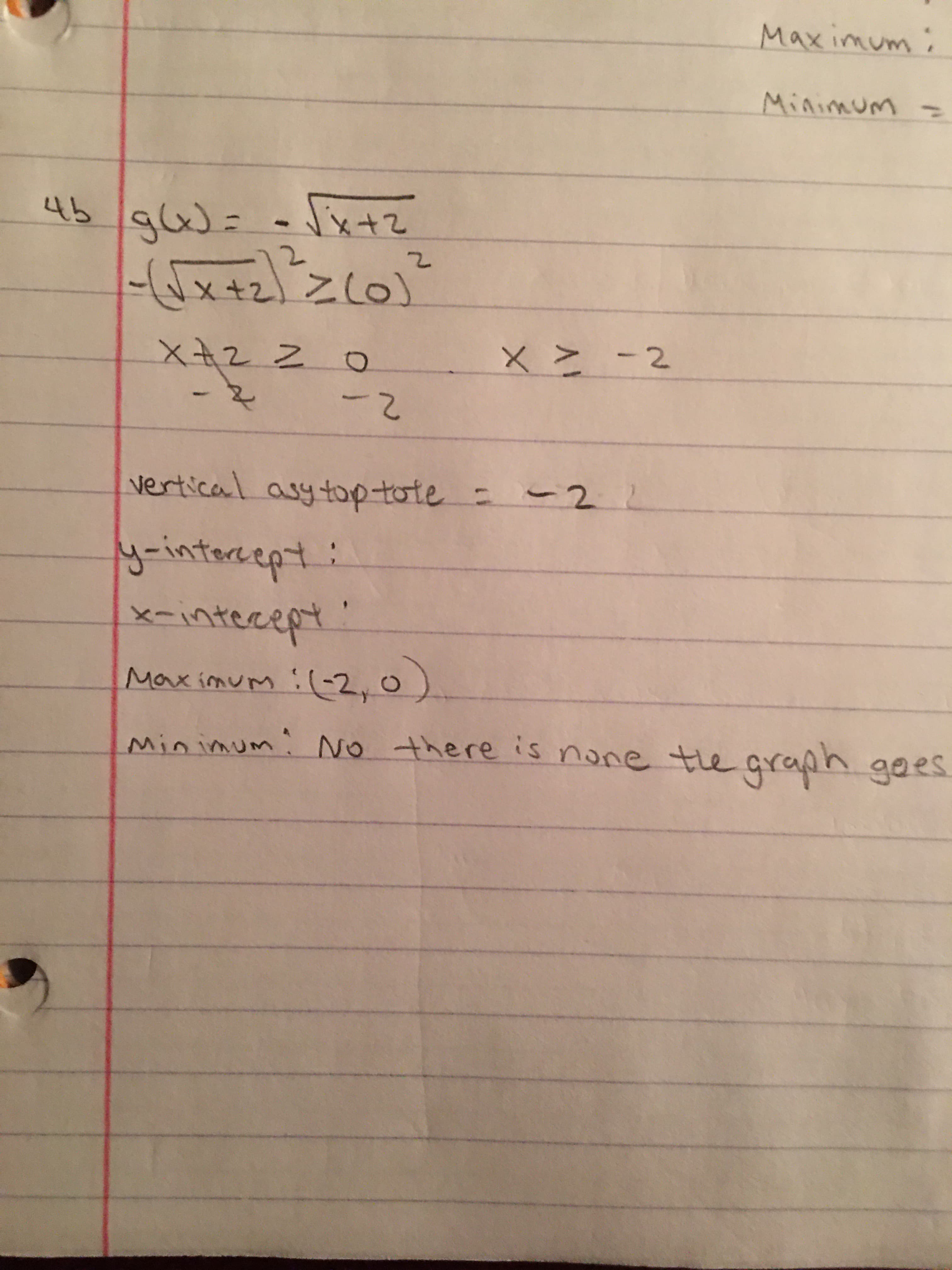 Maximum:
Minimum
45 gW= -x+z
gw=-Jx+z
Zl0)
x+2
-2
2-
vertical asytoptote =- 2
y-intercept:
x-intecept'
Max imum :(-2,o)
Minimum: o there is none the qraph gees
