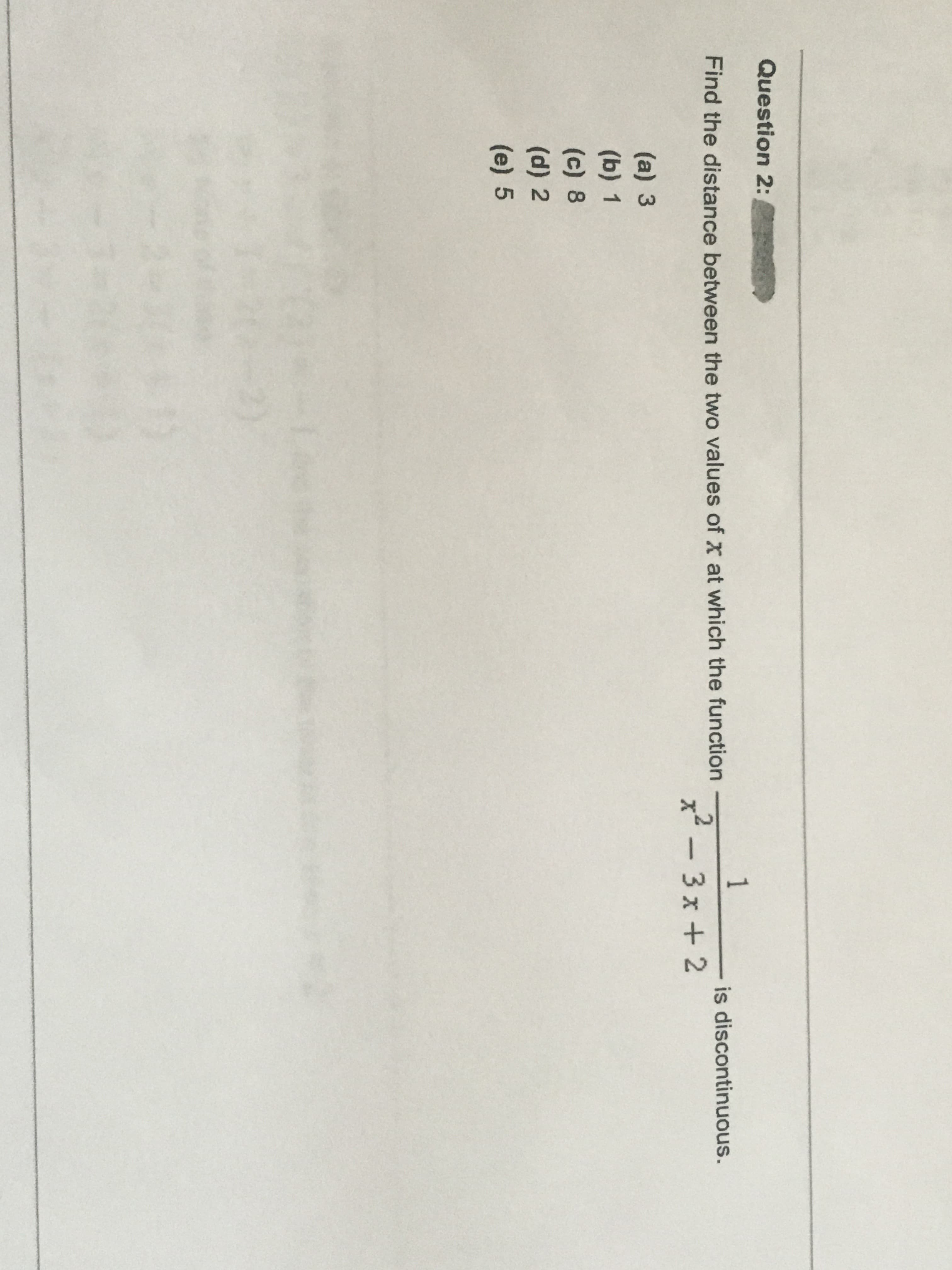 1
Find the distance between the two values of x at which the function
is discontinuous.
x²-3x + 2
