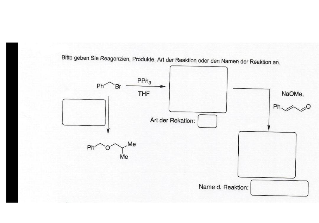 Bitte geben Sie Reagenzien, Produkte, Art der Reaktion oder den Namen der Reaktion an.
Ph
Ph Br
Me
Me
PPh3
THF
Art der Rekation:
Name d. Reaktion:
NaOMe,
Ph.