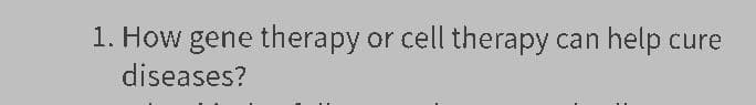 1. How gene therapy or cell therapy
diseases?
can
help cure
