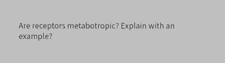 Are receptors metabotropic? Explain with an
example?
