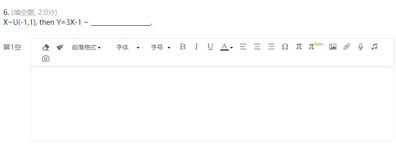6. (填空题 2.0分)
X~U(-1,1), then Y=3X-1 ~
第1空
段落格式 •
字体
beta
字号,BIU A = = = 0 元 元
日
e
2
.