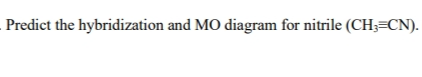 Predict the hybridization and MO diagram for nitrile (CH;=CN).
