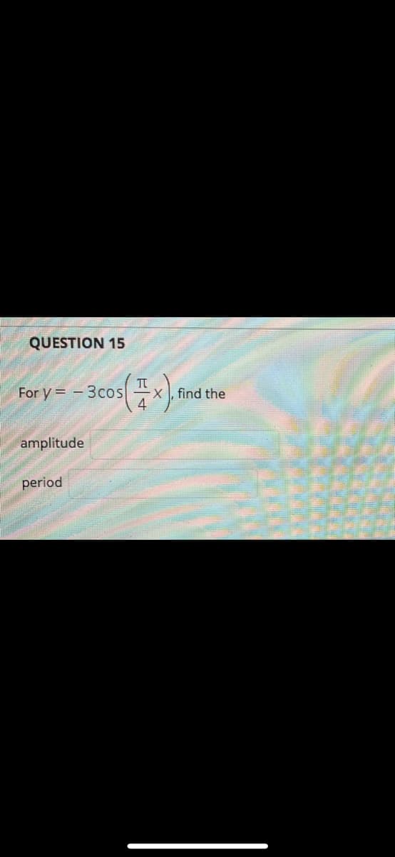 QUESTION 15
For y = -
- 3cos
X, find the
4
amplitude
period
