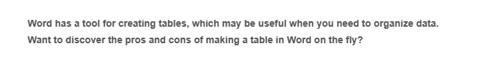 Word has a tool for creating tables, which may be useful when you need to organize data.
Want to discover the pros and cons of making a table in Word on the fly?