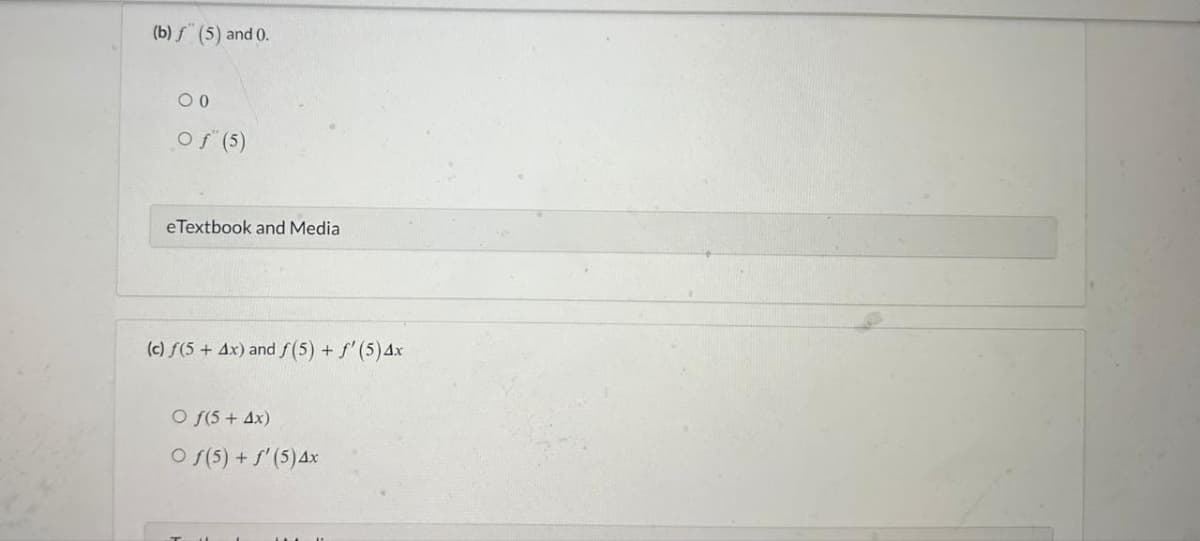 (b) ƒ (5) and 0.
00
Of" (5)
eTextbook and Media
(c) f(5 + 4x) and f(5) + f'(5) 4x
O f(5 + 4x)
Of(5) + f'(5) 4x
