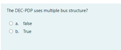 The DEC-PDP uses multiple bus structure?
O a. false
O b. True
