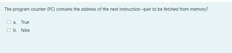 The program counter (PC) contains the address of the next instruction -pair to be fetched from memory?
a. True
O b. false
