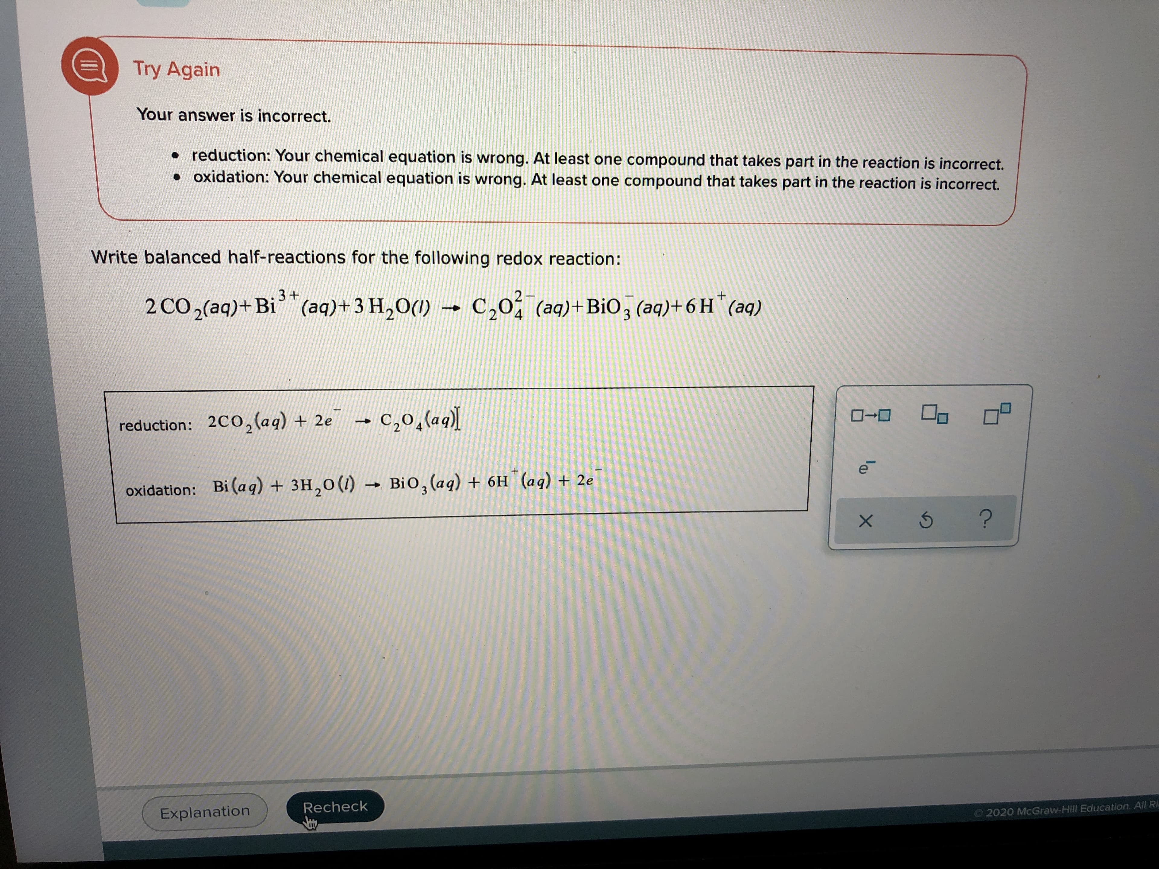 Write balanced half-reactions for the following redox reaction:
3+
2 CO,(aq)+Bi (aq)+3 H,0(1) → C,0 (aq)+BiO, (aq)+ 6 H (aq)
c,0;
2
4
