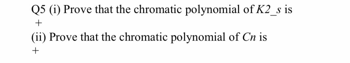 Q5 (i) Prove that the chromatic polynomial of K2_s is
(ii) Prove that the chromatic polynomial of Cn is
