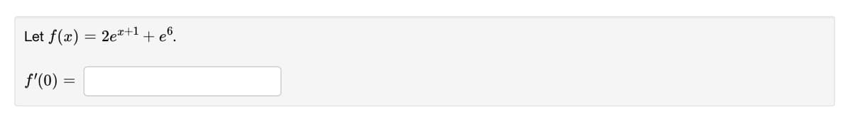 Let f(x) = 2e*+1+ e6.
f'(0) =
