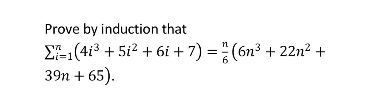 Prove by induction that
E1(4i3 + 5i² + 6i + 7) = (6n³ + 22n2 +
39п + 65).
