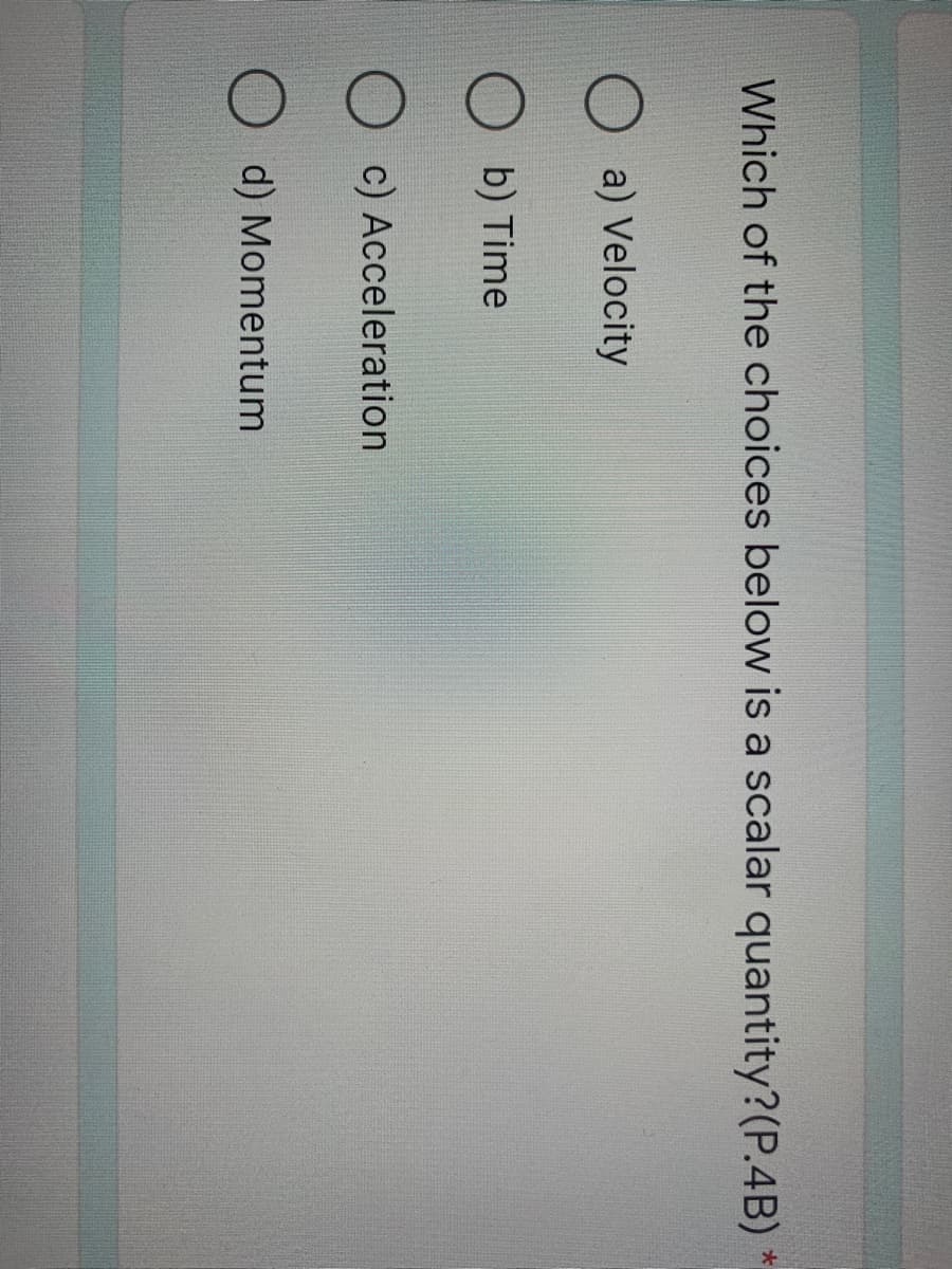 Which of the choices below is a scalar quantity?(P.4B)
a) Velocity
b) Time
c) Acceleration
d) Momentum
