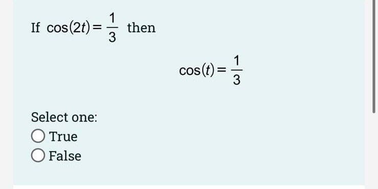 If cos(2t) =3
1
then
%3D
cos(t) =
cos (t):
Select one:
O True
O False
1/3
