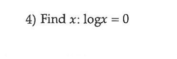 4) Find x: logx = 0
