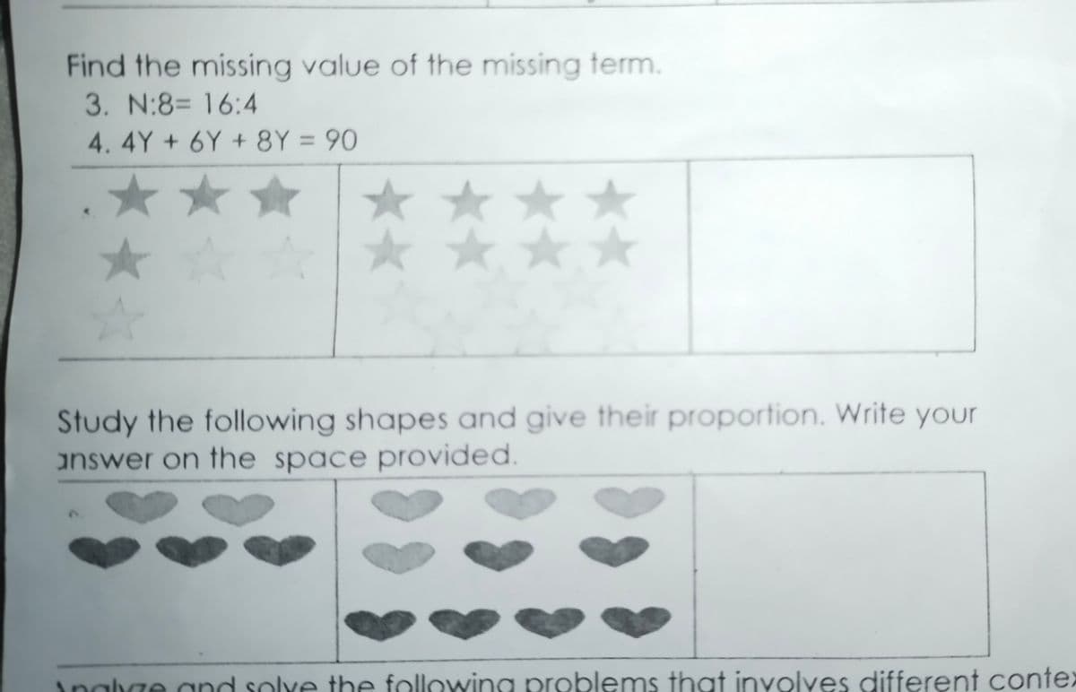 Find the missing value of the missing term.
3. N:8= 16:4
4.4Y + 6Y + 8Y = 90
%3D
★ ★★*
Study the following shapes and give their proportion. Write your
answer on the space provided.
Inalha
and solve the followina problems that involves different contex
