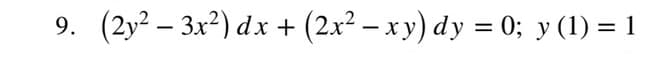 9. (2y2 – 3x²) dx +
(2x² – x y) dy = 0; y (1) = 1
