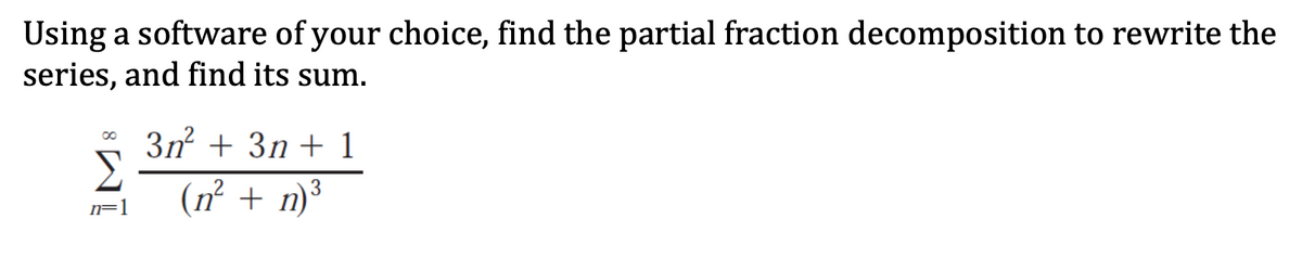 Using a software of your choice, find the partial fraction decomposition to rewrite the
series, and find its sum.
3n + 3n + 1
(n² + n)³
IF]
