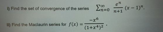 I) Find the set of convergence of the series 2m=0
en
(x-1)".
n+1
iI) Find the Maclaurin series for f(x) =
-x6
(1+x+)2
