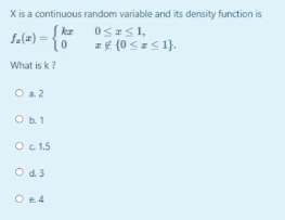 X is a continuous random variable and its density function is
ke
fe(a) =
OSS1,
z4 {0 <z< 1}.
What is k ?
O a2
Ob1
O c 1.5
Od.3
O e.4
