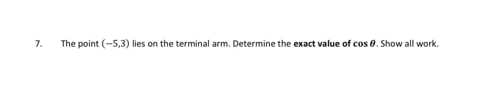 7.
The point (-5,3) lies on the terminal arm. Determine the exact value of cos 0. Show all work.
