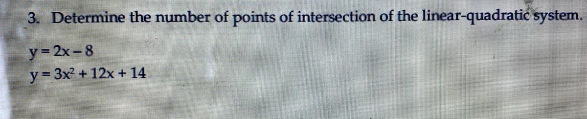 3. Determine the number of points of intersection of the linear-quadratic system.
y= 2x-8
y= 3x + 12x + 14
