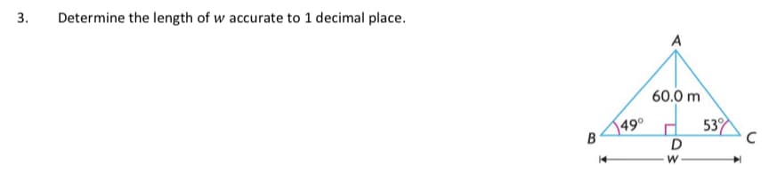 3.
Determine the length of w accurate to 1 decimal place.
A
60.0 m
49°
53
14
