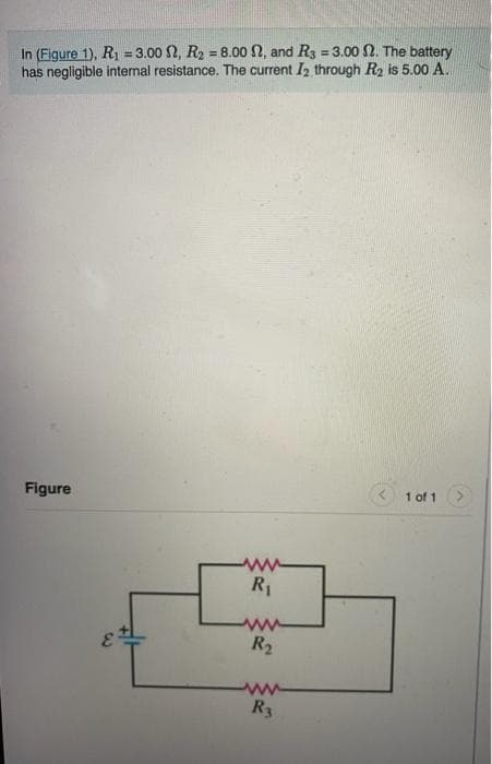 In (Figure 1), R₁ = 3.00 2, R₂ = 8.00 , and R3 = 3.00 2. The battery
has negligible internal resistance. The current I₂ through R₂ is 5.00 A.
Figure
1 of 1
E
www
R₁
R₂
www
R3