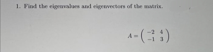 1. Find the eigenvalues and eigenvectors of the matrix.
-2
A= (-34)
-1