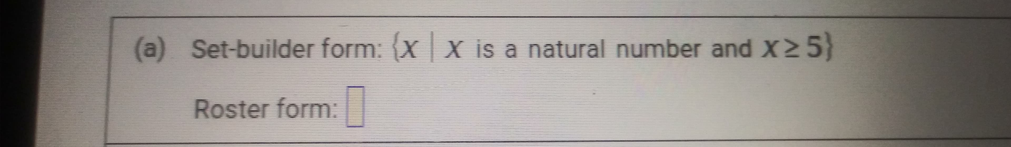 (a) Set-builder form: X X is a natural number andX25
Roster form:
