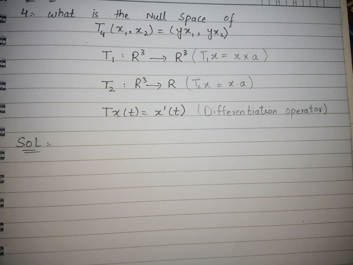 4. what
is
the
Null Space of
%3D
R3
R³(T,x=Dxxa)
3.
R (Tox = 2.a
Tx(t)= x'(t) l )
Differentiateon operator
SoL:
