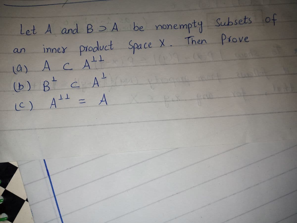 Product
20
Let A and B A be nonempty Subsets of
innex product Space X.
Then Prove
an
се
1a) A cA
19)
C.
TT
(b) B cA
= A
TT
13D
(C) AH
Ic)
