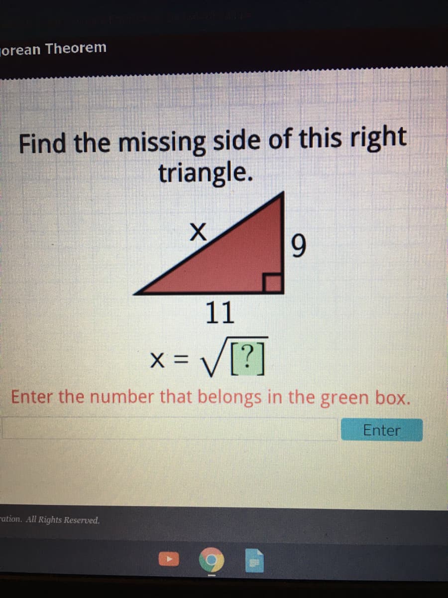 sorean Theorem
Find the missing side of this right
triangle.
9.
11
X = V[?]
Enter the number that belongs in the green box.
Enter
ation. All Rights Reserved.
