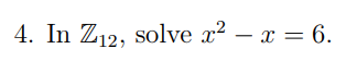 4. In Z12, solve x² - x = 6.