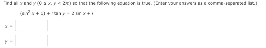 Find all x and y (0 < x, y < 27) so that the following equation is true. (Enter your answers as a comma-separated list.)
(sin? x + 1) + i tan y = 2 sin x + i
X =
y =
