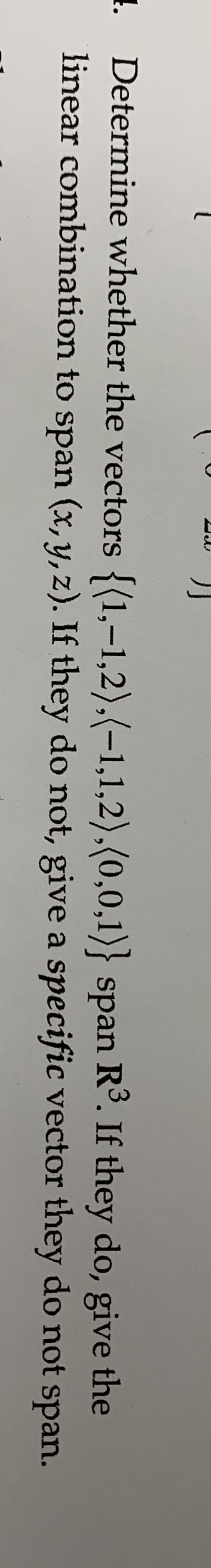 Determine whether the vectors {(1,-1,2).(-1,1,2).(0,0,1)} span R3. If they do, give the
linear combirnation to span (x, y, z). If they do not, give a specific vector they do not span.
