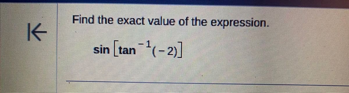 K
Find the exact value of the expression.
sin [tan ¹(-2)]