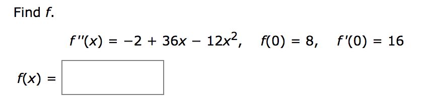 Find f.
f"(x) = -2 + 36x – 12x2, f(0) = 8, f'(0) = 16
%3D
f(x) =
%D
