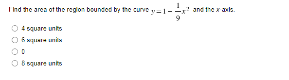 Find the area of the region bounded by the curve y=1–
x2 and the x-axis.
-
4 square units
6 square units
8 square units
